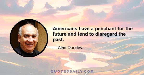 Americans have a penchant for the future and tend to disregard the past.