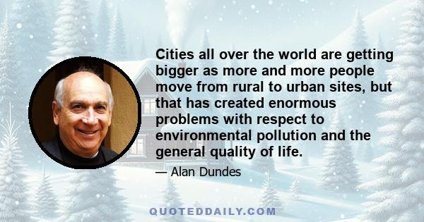 Cities all over the world are getting bigger as more and more people move from rural to urban sites, but that has created enormous problems with respect to environmental pollution and the general quality of life.