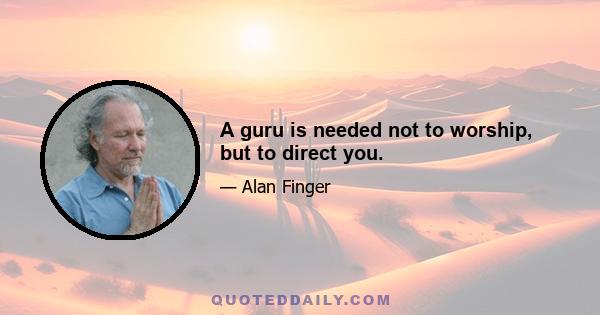 A guru is needed not to worship, but to direct you.