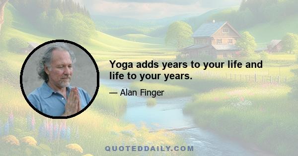 Yoga adds years to your life and life to your years.