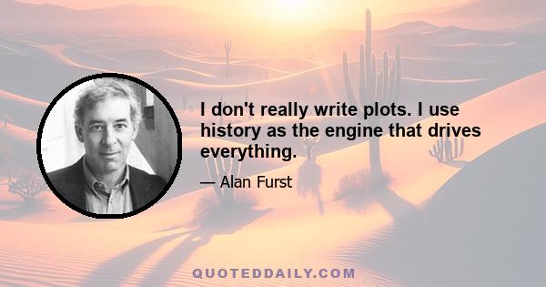 I don't really write plots. I use history as the engine that drives everything.