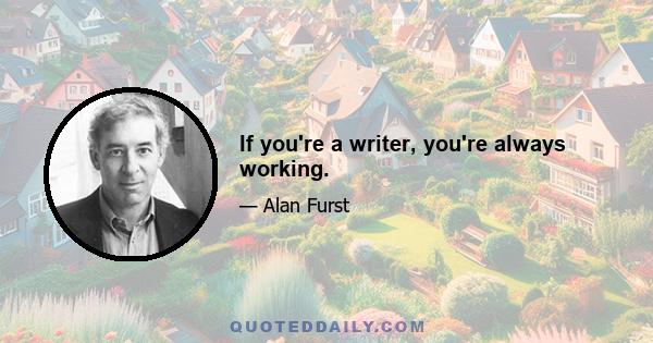 If you're a writer, you're always working.