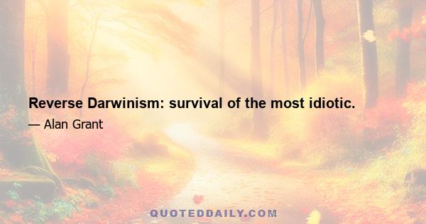 Reverse Darwinism: survival of the most idiotic.