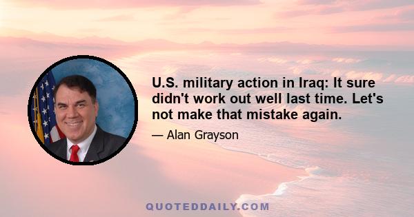 U.S. military action in Iraq: It sure didn't work out well last time. Let's not make that mistake again.