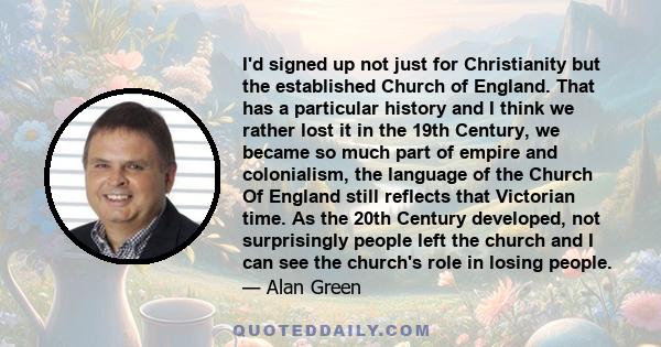 I'd signed up not just for Christianity but the established Church of England. That has a particular history and I think we rather lost it in the 19th Century, we became so much part of empire and colonialism, the