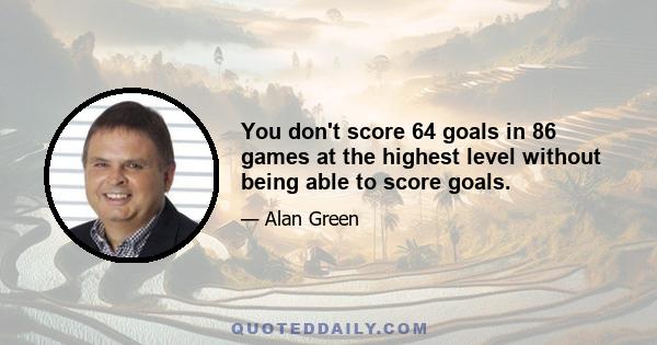 You don't score 64 goals in 86 games at the highest level without being able to score goals.