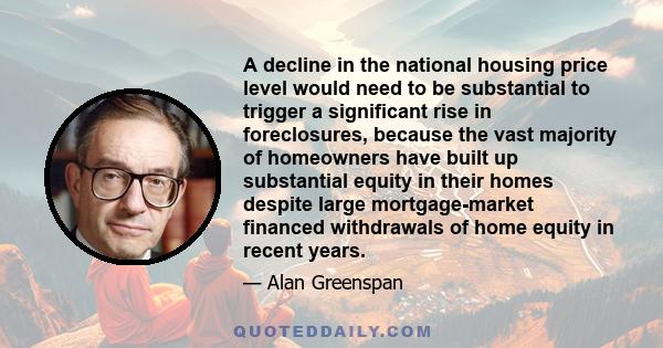 A decline in the national housing price level would need to be substantial to trigger a significant rise in foreclosures, because the vast majority of homeowners have built up substantial equity in their homes despite