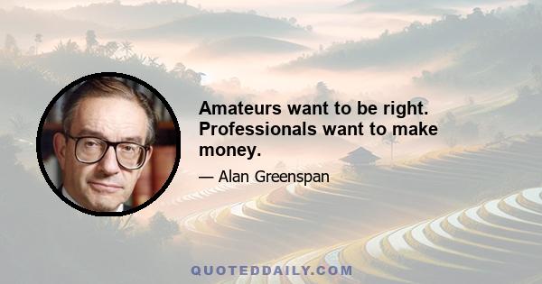 Amateurs want to be right. Professionals want to make money.