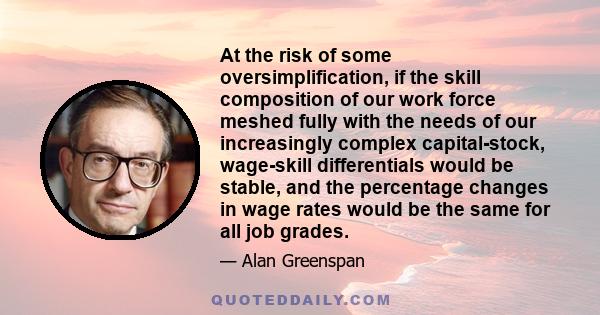 At the risk of some oversimplification, if the skill composition of our work force meshed fully with the needs of our increasingly complex capital-stock, wage-skill differentials would be stable, and the percentage