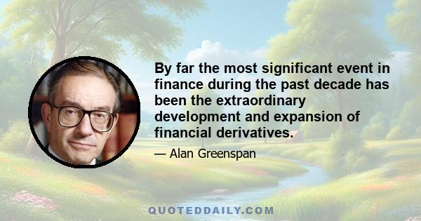 By far the most significant event in finance during the past decade has been the extraordinary development and expansion of financial derivatives.