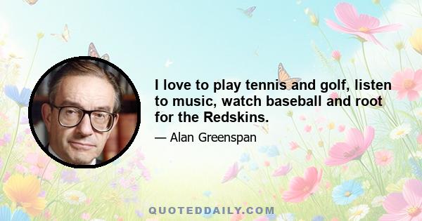 I love to play tennis and golf, listen to music, watch baseball and root for the Redskins.