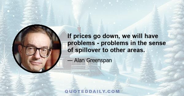 If prices go down, we will have problems - problems in the sense of spillover to other areas.