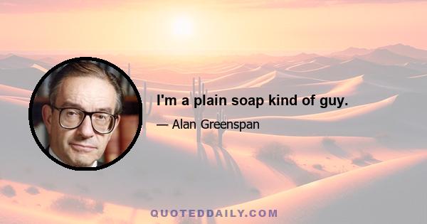 I'm a plain soap kind of guy.