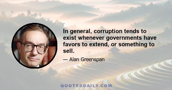 In general, corruption tends to exist whenever governments have favors to extend, or something to sell.