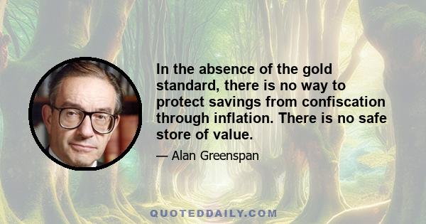 In the absence of the gold standard, there is no way to protect savings from confiscation through inflation. There is no safe store of value.