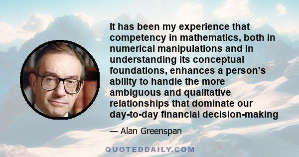 It has been my experience that competency in mathematics, both in numerical manipulations and in understanding its conceptual foundations, enhances a person's ability to handle the more ambiguous and qualitative