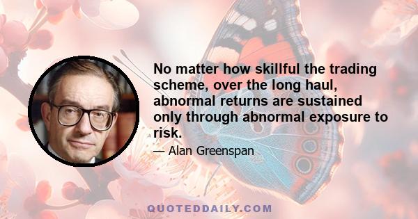 No matter how skillful the trading scheme, over the long haul, abnormal returns are sustained only through abnormal exposure to risk.