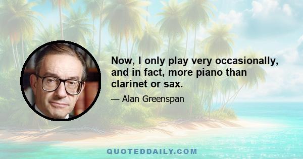 Now, I only play very occasionally, and in fact, more piano than clarinet or sax.