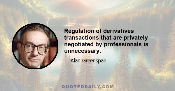 Regulation of derivatives transactions that are privately negotiated by professionals is unnecessary.