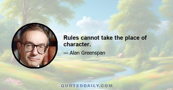 Rules cannot take the place of character.