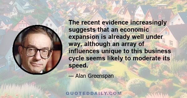 The recent evidence increasingly suggests that an economic expansion is already well under way, although an array of influences unique to this business cycle seems likely to moderate its speed.