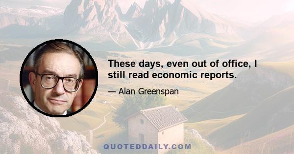 These days, even out of office, I still read economic reports.