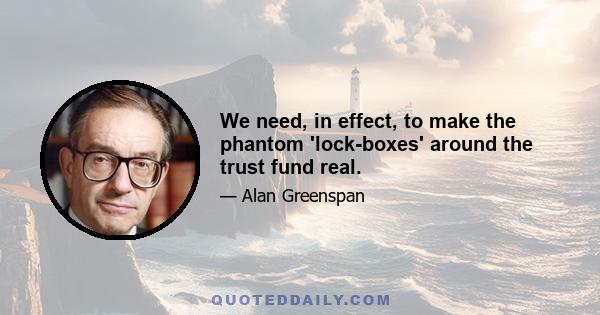 We need, in effect, to make the phantom 'lock-boxes' around the trust fund real.