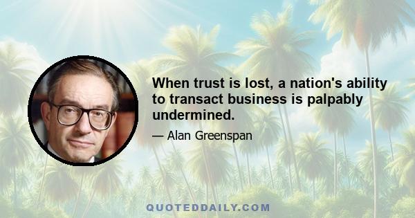 When trust is lost, a nation's ability to transact business is palpably undermined.