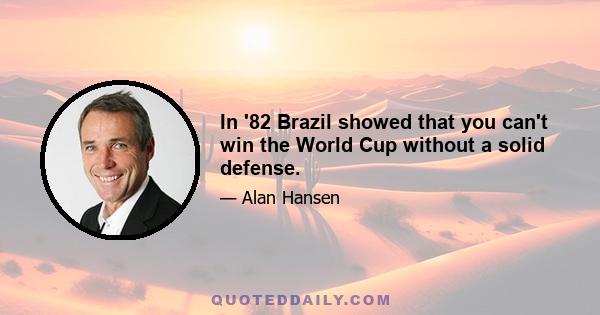 In '82 Brazil showed that you can't win the World Cup without a solid defense.