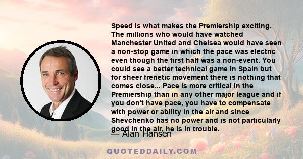 Speed is what makes the Premiership exciting. The millions who would have watched Manchester United and Chelsea would have seen a non-stop game in which the pace was electric even though the first half was a non-event.