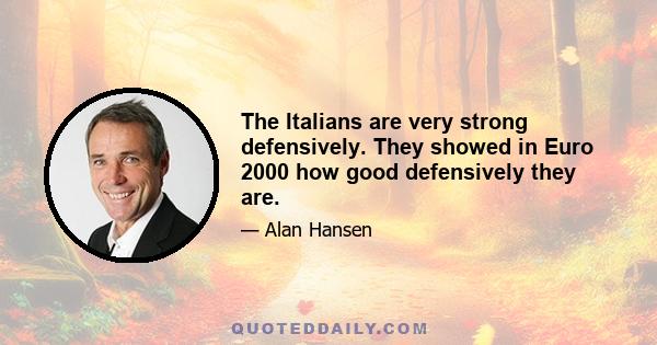 The Italians are very strong defensively. They showed in Euro 2000 how good defensively they are.