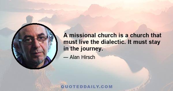 A missional church is a church that must live the dialectic. It must stay in the journey.