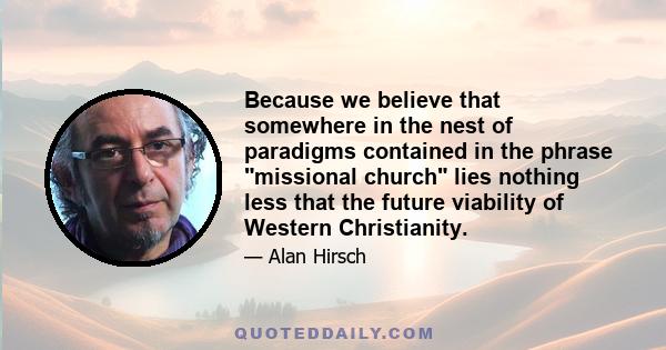 Because we believe that somewhere in the nest of paradigms contained in the phrase missional church lies nothing less that the future viability of Western Christianity.