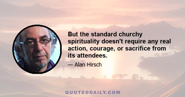 But the standard churchy spirituality doesn't require any real action, courage, or sacrifice from its attendees.