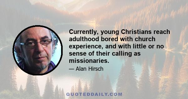 Currently, young Christians reach adulthood bored with church experience, and with little or no sense of their calling as missionaries.