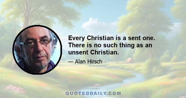 Every Christian is a sent one. There is no such thing as an unsent Christian.