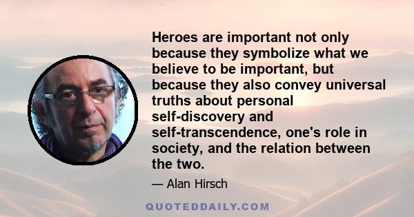 Heroes are important not only because they symbolize what we believe to be important, but because they also convey universal truths about personal self-discovery and self-transcendence, one's role in society, and the