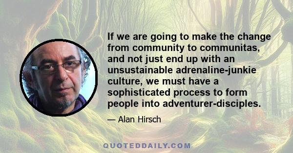 If we are going to make the change from community to communitas, and not just end up with an unsustainable adrenaline-junkie culture, we must have a sophisticated process to form people into adventurer-disciples.