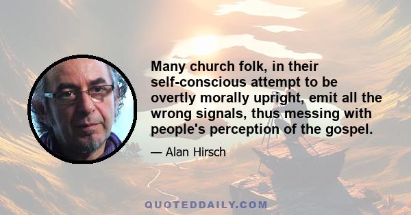 Many church folk, in their self-conscious attempt to be overtly morally upright, emit all the wrong signals, thus messing with people's perception of the gospel.