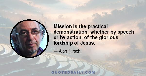 Mission is the practical demonstration, whether by speech or by action, of the glorious lordship of Jesus.