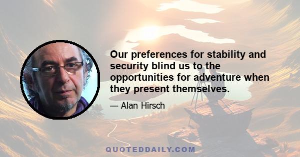 Our preferences for stability and security blind us to the opportunities for adventure when they present themselves.