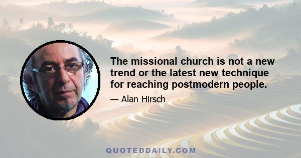 The missional church is not a new trend or the latest new technique for reaching postmodern people.