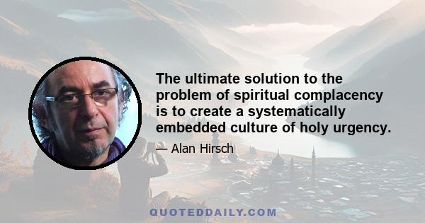 The ultimate solution to the problem of spiritual complacency is to create a systematically embedded culture of holy urgency.