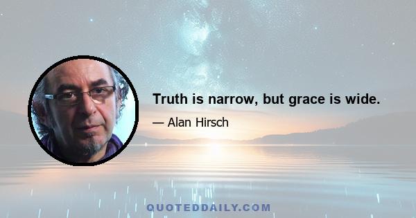 Truth is narrow, but grace is wide.