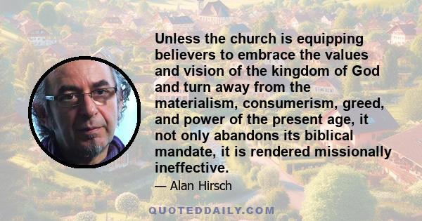 Unless the church is equipping believers to embrace the values and vision of the kingdom of God and turn away from the materialism, consumerism, greed, and power of the present age, it not only abandons its biblical