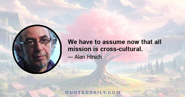 We have to assume now that all mission is cross-cultural.