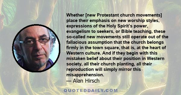 Whether [new Protestant church movements] place their emphasis on new worship styles, expressions of the Holy Spirit’s power, evangelism to seekers, or Bible teaching, these so-called new movements still operate out of