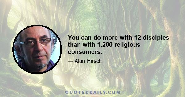 You can do more with 12 disciples than with 1,200 religious consumers.