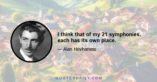 I think that of my 21 symphonies, each has its own place.