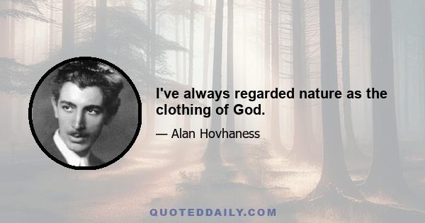 I've always regarded nature as the clothing of God.